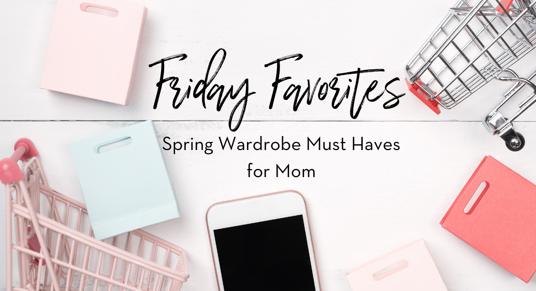 Spring Wardrobe Must Haves for Mom